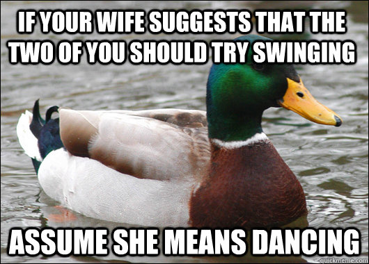 If your wife suggests that the two of you should try swinging assume she means dancing - If your wife suggests that the two of you should try swinging assume she means dancing  Actual Advice Mallard