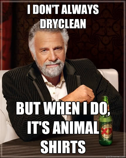 I don't always dryclean But when I do, It's animal shirts  The Most Interesting Man In The World