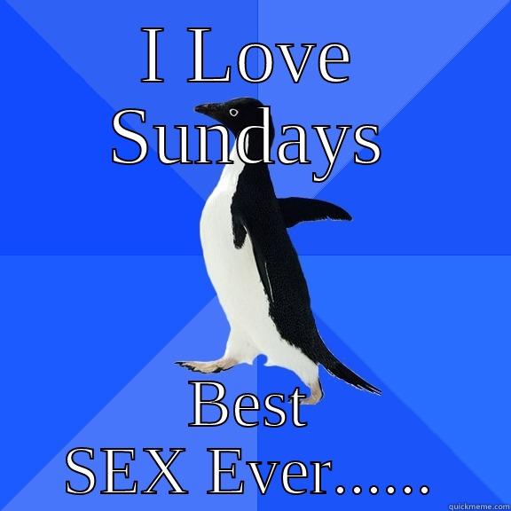 I LOVE SUNDAYS BEST SEX EVER...... Socially Awkward Penguin
