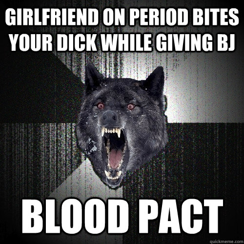 girlfriend on period bites your dick while giving bj blood pact  Insanity Wolf