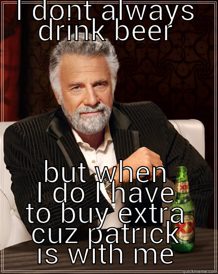 I DONT ALWAYS DRINK BEER BUT WHEN I DO I HAVE TO BUY EXTRA CUZ PATRICK IS WITH ME The Most Interesting Man In The World