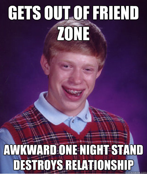 Gets out of friend zone awkward one night stand destroys relationship - Gets out of friend zone awkward one night stand destroys relationship  Bad Luck Brian