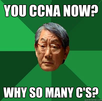 You CCNA now? Why so many C's?  High Expectations Asian Father