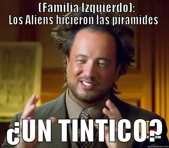                  (FAMILIA IZQUIERDO):               LOS ALIENS HICIERON LAS PIRAMIDES   ¿UN TINTICO? Ancient Aliens