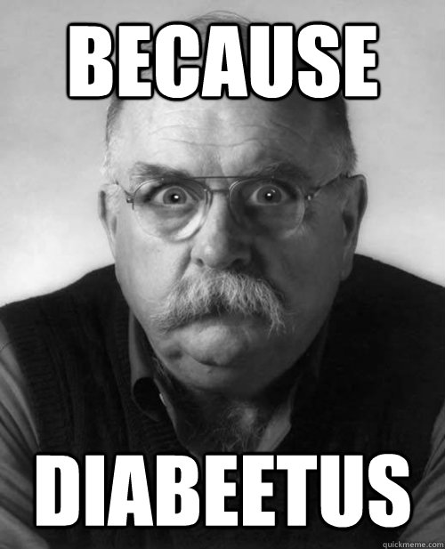 Because Diabeetus  Diabeetus