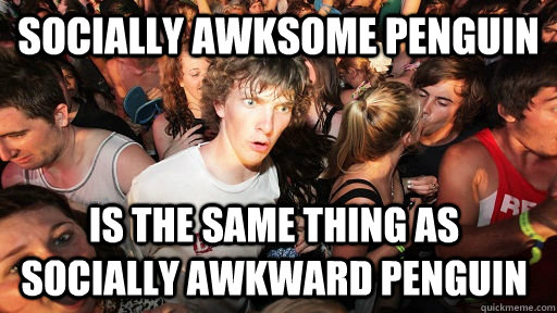 Socially Awksome Penguin Is the same thing as socially awkward penguin  Sudden Clarity Clarence