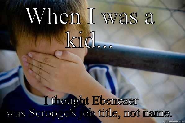 WHEN I WAS A KID... I THOUGHT EBENEZER WAS SCROOGE'S JOB TITLE, NOT NAME.  Confession kid