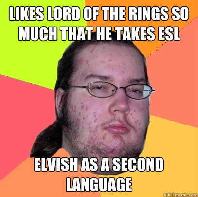 likes lord of the rings so much that he takes esl  elvish as a second language  - likes lord of the rings so much that he takes esl  elvish as a second language   Butthurt Dweller