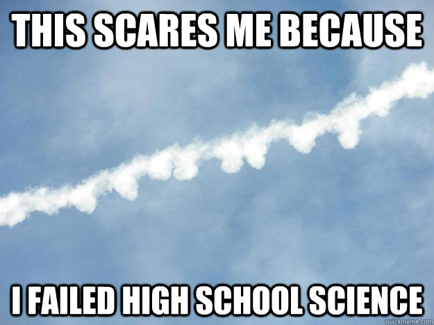 this scares me because I failed high school science  