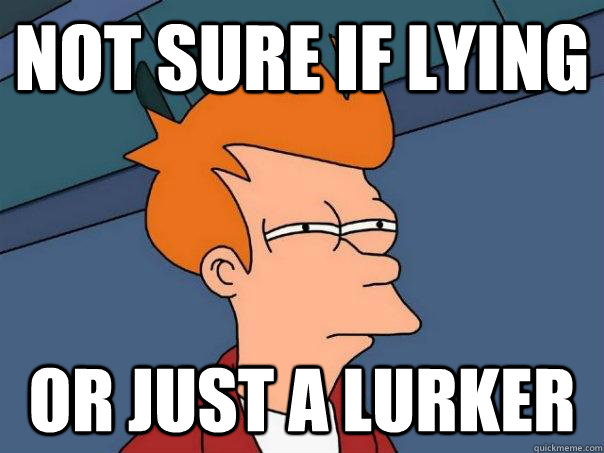 not sure if lying Or just a lurker - not sure if lying Or just a lurker  Futurama Fry