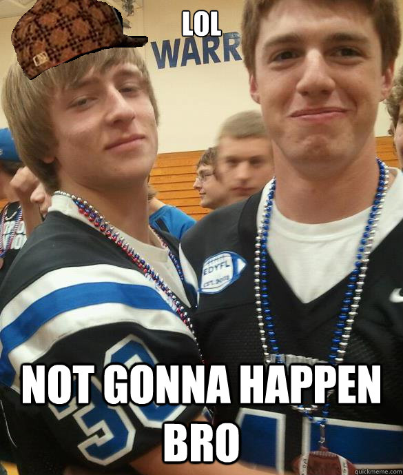 Lol Not gonna happen bro - Lol Not gonna happen bro  Scumbag Bryson