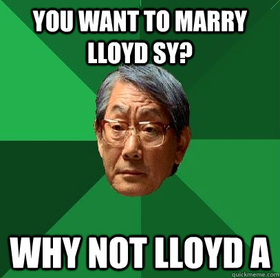 YOU WANT TO MARRY LLOYD SY? WHY NOT LLOYD A - YOU WANT TO MARRY LLOYD SY? WHY NOT LLOYD A  High Expectations Asian Father
