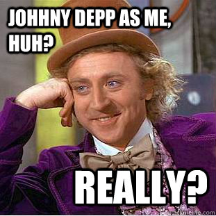 Johhny Depp as me, huh? Really?  Creepy Wonka