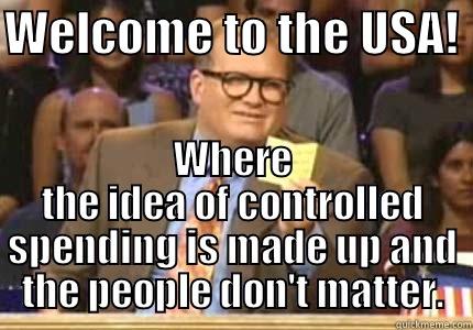 Government situation - WELCOME TO THE USA!  WHERE THE IDEA OF CONTROLLED SPENDING IS MADE UP AND THE PEOPLE DON'T MATTER. Drew carey