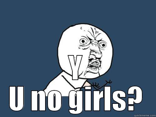  Y U NO GIRLS? Y U No