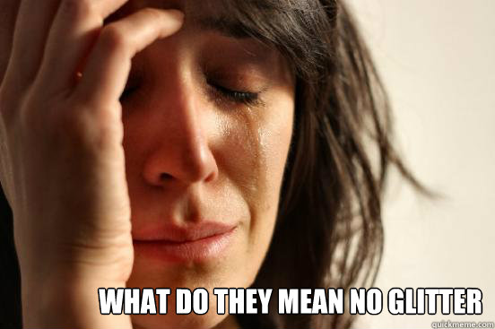 What Do They Mean No Glitter   First World Problems