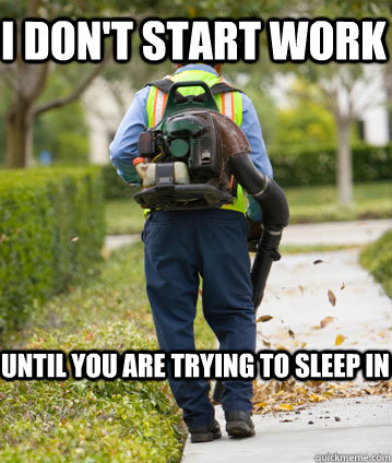 I DON'T START WORK UNTIL YOU ARE TRYING TO SLEEP IN   