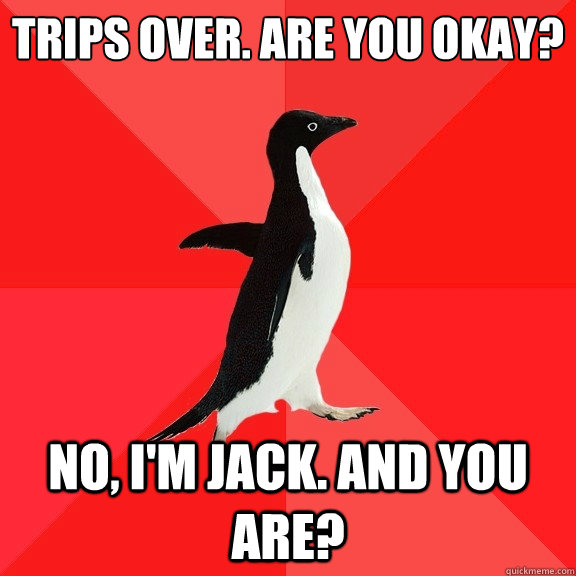 trips over. Are you okay?
 No, i'm Jack. and you are? - trips over. Are you okay?
 No, i'm Jack. and you are?  Socially Awesome Penguin