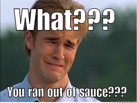 What - You ran out of sauce - WHAT??? YOU RAN OUT OF SAUCE??? 1990s Problems