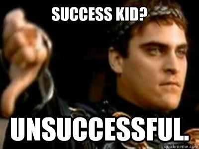 Success kid? Unsuccessful.  Downvoting Roman