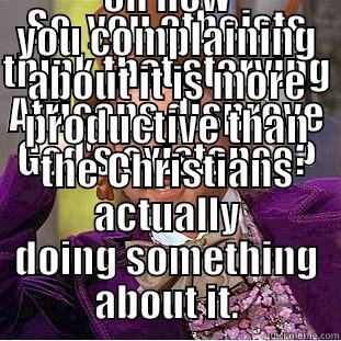 SO, YOU ATHEISTS THINK THAT STARVING AFRICANS DISPROVE GOD'S EXISTANCE? PLEASE,ELABORATE ON HOW YOU COMPLAINING ABOUT IT IS MORE PRODUCTIVE THAN THE CHRISTIANS ACTUALLY DOING SOMETHING ABOUT IT. Condescending Wonka