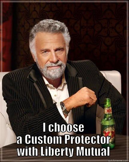  I CHOOSE A CUSTOM PROTECTOR WITH LIBERTY MUTUAL The Most Interesting Man In The World