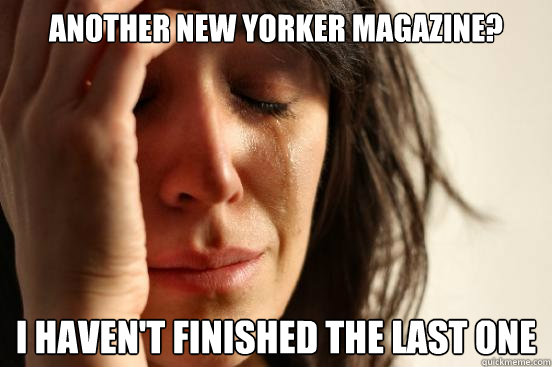 Another New Yorker Magazine? I haven't finished the last one  First World Problems