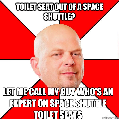 Toilet seat out of a space shuttle? LET ME CALL MY GUY WHO'S AN EXPERT ON SPACE SHUTTLE TOILET SEATS - Toilet seat out of a space shuttle? LET ME CALL MY GUY WHO'S AN EXPERT ON SPACE SHUTTLE TOILET SEATS  Pawn Star