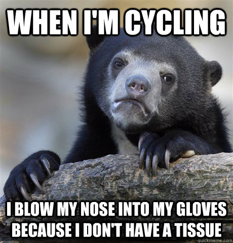 When I'm cycling  I blow my nose into my gloves because i don't have a tissue  Confession Bear