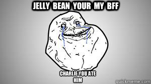 jelly  bean  your  my  bff charlie you ate
him  