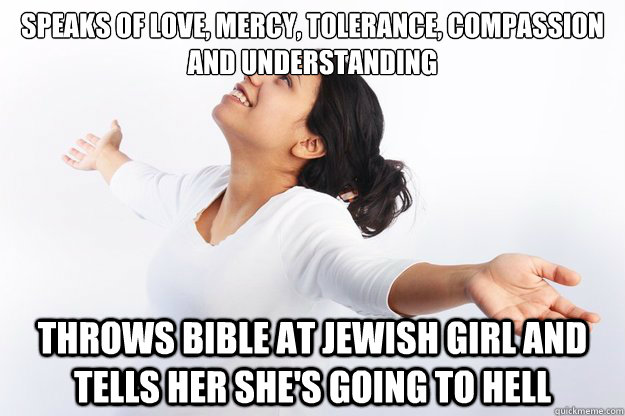 Speaks of love, mercy, tolerance, compassion and understanding
 Throws bible at jewish girl and tells her she's going to hell  Contradicting Christian Girl
