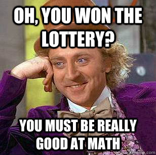 Oh, you won the lottery? you must be really good at math - Oh, you won the lottery? you must be really good at math  Condescending Wonka