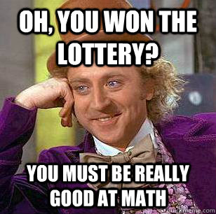 Oh, you won the lottery? you must be really good at math  Condescending Wonka
