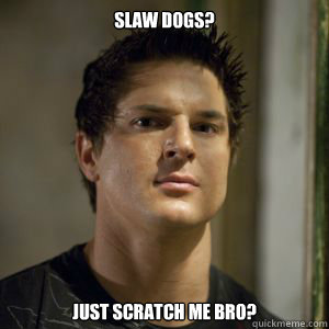 Slaw dogs? just scratch me bro?  Zak bagans