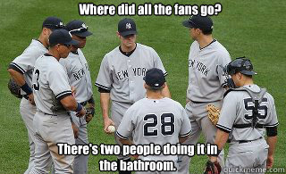 Where did all the fans go? There's two people doing it in the bathroom.  Yankees