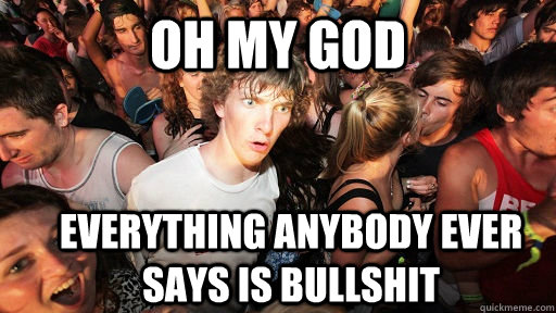 oh my god everything anybody ever says is bullshit  Sudden Clarity Clarence