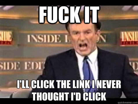 FUCK IT I'll click the link I never 
thought I'd click  Angry Bill