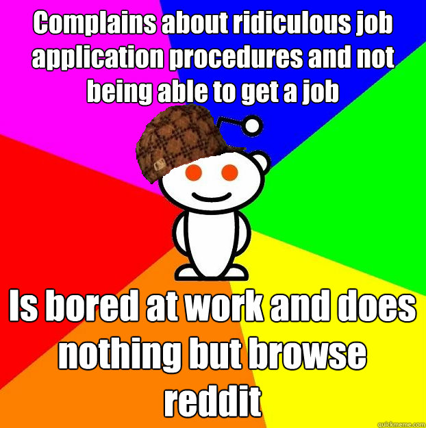 Complains about ridiculous job application procedures and not being able to get a job Is bored at work and does nothing but browse reddit  Scumbag Redditor