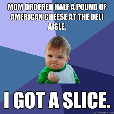 Mom Ordered Half A Pound Of American Cheese At The Deli Aisle. I Got A Slice.  Success Kid