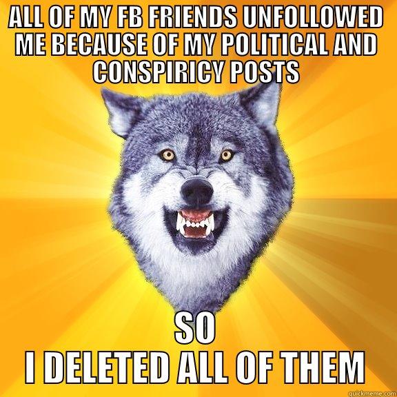 ALL OF MY FB FRIENDS UNFOLLOWED ME BECAUSE OF MY POLITICAL AND CONSPIRICY POSTS SO I DELETED ALL OF THEM Courage Wolf