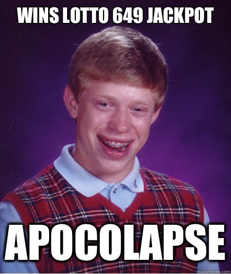 Wins lotto 649 jackpot  Apocolapse  Bad Luck Brian