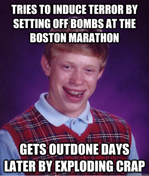 tries to induce terror by setting off bombs at the boston marathon gets outdone days later by exploding crap  Bad Luck Brian