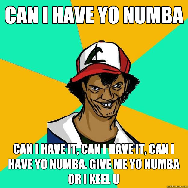 Can I have yo numba can I have it, can I have it, can I have yo numba. GIVE me yo numba or I keel u - Can I have yo numba can I have it, can I have it, can I have yo numba. GIVE me yo numba or I keel u  Ash Pedreiro