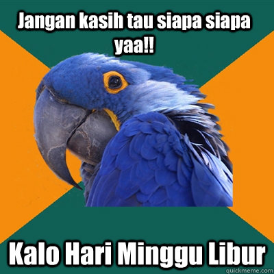 Jangan kasih tau siapa siapa yaa!! Kalo Hari Minggu Libur  Paranoid Parrot