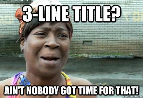 3-line title? Ain't nobody got time for that!  aint nobody got time