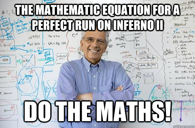 The mathematic equation for a perfect run on inferno II Do the maths! - The mathematic equation for a perfect run on inferno II Do the maths!  Misc