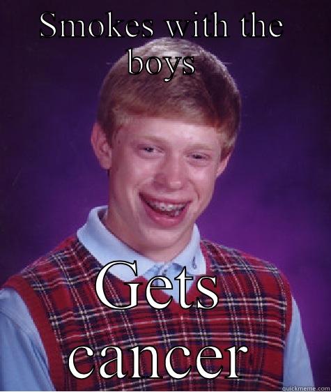 SMOKES WITH THE BOYS GETS CANCER Bad Luck Brian