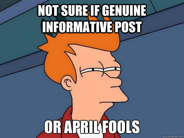 Not sure if genuine informative post or april fools  Not sure Fry