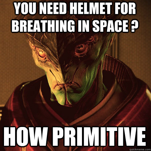 You need helmet for breathing in space ? how primitive - You need helmet for breathing in space ? how primitive  Condescending Javik