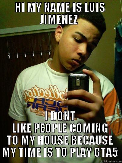 HI MY NAME IS LUIS JIMENEZ  I DONT LIKE PEOPLE COMING TO MY HOUSE BECAUSE MY TIME IS TO PLAY GTA5 Misc